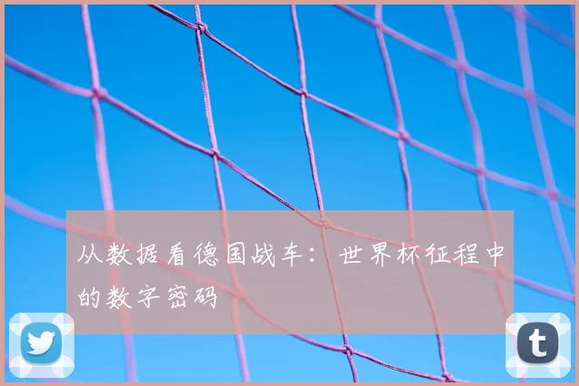 从数据看德国战车：世界杯征程中的数字密码