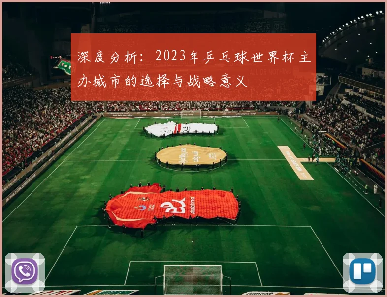 深度分析：2023年乒乓球世界杯主办城市的选择与战略意义