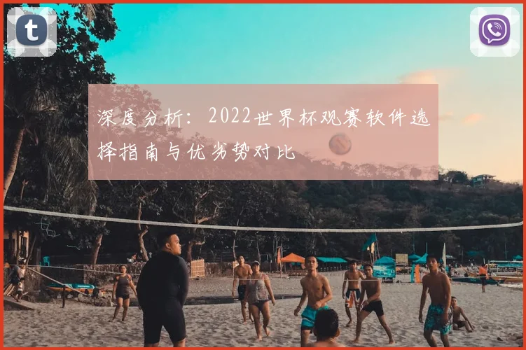 深度分析：2022世界杯观赛软件选择指南与优劣势对比