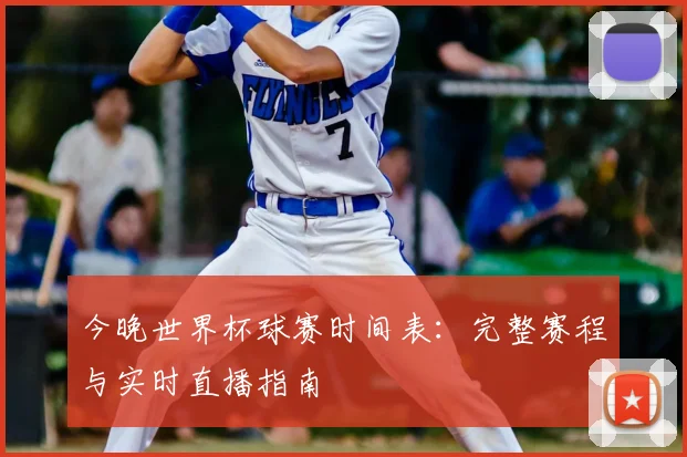 今晚世界杯球赛时间表：完整赛程与实时直播指南