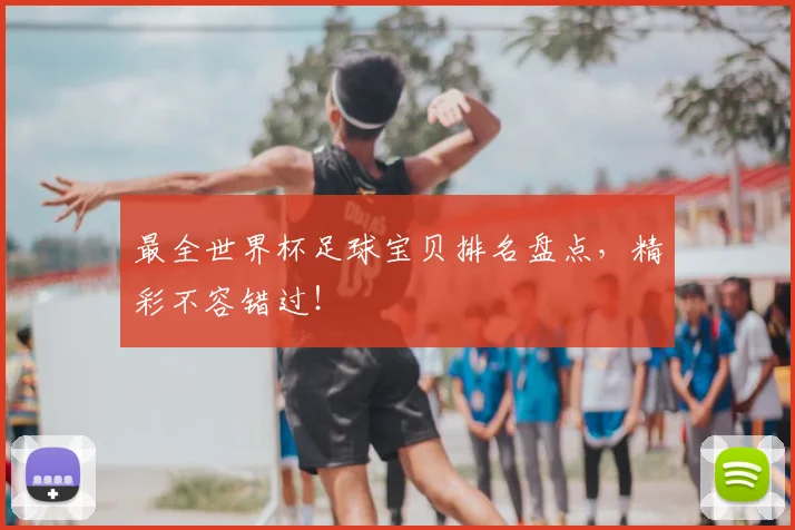 最全世界杯足球宝贝排名盘点，精彩不容错过！