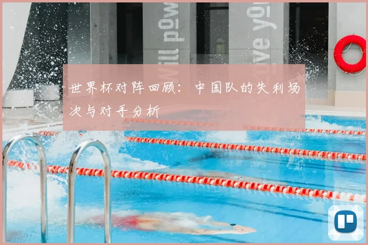 世界杯对阵回顾:中国队的失利场次与对手分析