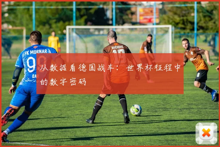 从数据看德国战车:世界杯征程中的数字密码