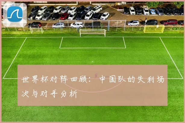 世界杯对阵回顾：中国队的失利场次与对手分析