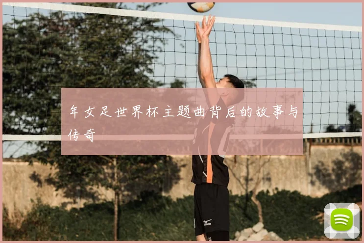 年女足世界杯主题曲背后的故事与传奇