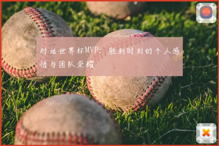 对话世界杯MVP：胜利时刻的个人感悟与团队荣耀