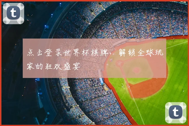 点击登录世界杯棋牌,解锁全球玩家的狂欢盛宴